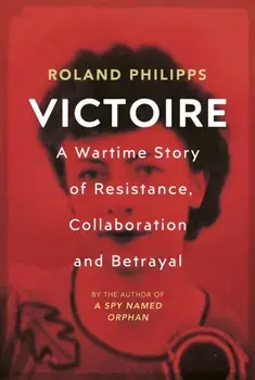 Victoire. A Wartime Story of Resistance, Collaboration and Betrayal, Hardback/Roland Philipps