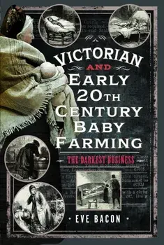 Victorian and Early 20th Century Baby Farming. The Darkest Business, Hardback/Eve Bacon