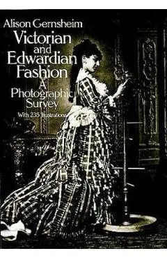 Victorian and Edwardian Fashion: A Photographic Survey - Alison Gernsheim