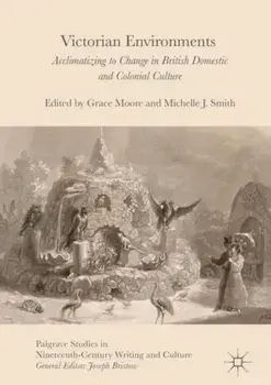 Victorian Environments. Acclimatizing to Change in British Domestic and Colonial Culture, Hardback/***
