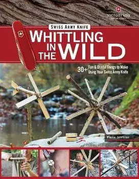 Victorinox Swiss Army Knife Whittling in the Wild. 30+ Fun & Useful Things to Make Using Your Swiss Army Knife, Paperback/Felix Immler