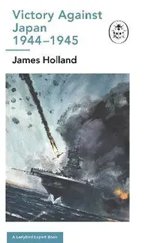 Victory Against Japan 1944-1945: A Ladybird Expert Book. (WW2 #12), Hardback/James (Author) Holland