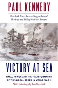 Victory at Sea. Naval Power and the Transformation of the Global Order in World War II, Paperback/Paul Kennedy