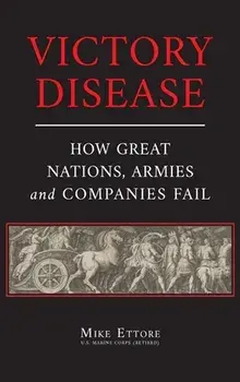 Victory Disease: How Great Nations, Armies and Companies Fail, Hardcover/Mike Ettore