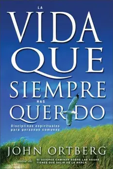 Vida Que Siempre Has Querido: Disciplinas Espirituales Para Personas Comunes, Paperback/John Ortberg