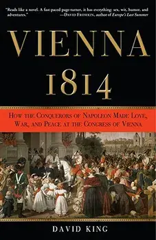 Vienna, 1814: How the Conquerors of Napoleon Made Love, War, and Peace at the Congress of Vienna, Paperback/David King