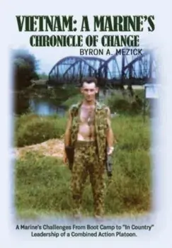 Vietnam: A Marine's Chronicle Of Change: A Marine's Challenges From Boot Camp to In Country Leadership of a Combined Action Pla/Byron A. Mezick
