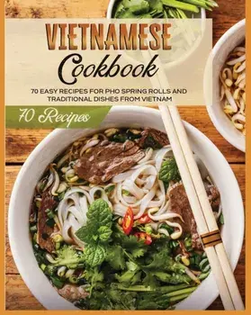 Vietnamese Cookbook: 70 Easy Recipes For Pho Spring Rolls And Traditional Dishes from Vietnam, Paperback/Lane White