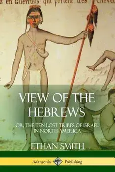 View of the Hebrews: or, The Ten Lost Tribes of Israel in North America, Paperback/Ethan Smith