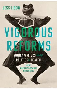 Vigorous Reforms: Women Writers and the Politics of Health in the Nineteenth-Century United States - Jess Libow