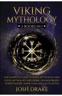 Viking Mythology: 2 Books In 1 - The Complete Guide to Norse Mythology and Celtic Mythology Including Legends, Beliefs, Norse Folkore, N - Josh Drake