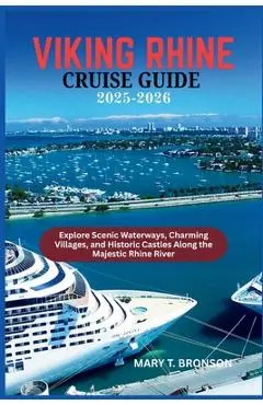 Viking Rhine Cruise Guide 2025-2026: Explore Scenic Waterways, Charming Villages, and Historic Castles Along the Majestic Rhine River - Mary T. Bronson