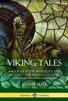 Viking Tales: A Book of Norse Mythology and Legends - Norwegian, Icelandic and Scandinavian Folklore, Paperback/Jennie Hall