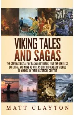 Viking Tales and Sagas: The Captivating Tale of Ragnar Lothbrok, Ivar the Boneless, Lagertha, and More as well as Other Legendary Stories of V - Matt Clayton