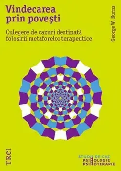 Vindecarea prin povesti. Culegere de cazuri destinata folosirii metaforelor terapeutice/George W. Burns