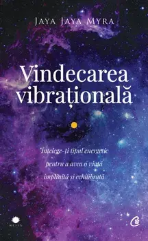 Vindecarea vibrationala. Intelege-ti tipul energetic pentru a avea o viata implinita si echilibrata. Editia a II-a/Jaya Jaya Myra