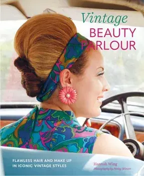 Vintage Beauty Parlor: Flawless Hair and Make-Up in Iconic Vintage Styles, Hardcover/Hannah Wing