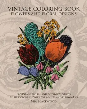 Vintage Coloring Book Flowers and Floral Designs: 66 Vintage Floral and Botanical Stress Relief Coloring Pages for Adults and Grown-Ups, Paperback/Mia Blackwood