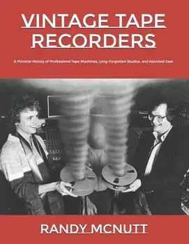 Vintage Tape Recorders: A Pictorial History of Professional Tape Recorders, Long-Forgotten Studios, and Assorted Gear, Paperback/Randy McNutt