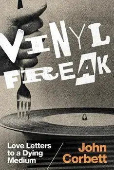 Vinyl Freak: Love Letters to a Dying Medium, Paperback/John Corbett