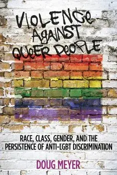 Violence Against Queer People: Race, Class, Gender, and the Persistence of Anti-Lgbt Discrimination, Paperback/Doug Meyer