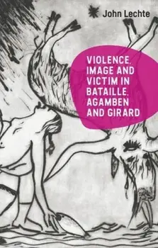 Violence, Image and Victim in Bataille, Agamben and Girard, Paperback/John Lechte