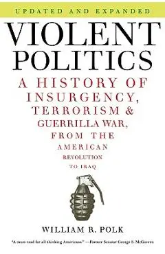 Violent Politics: A History of Insurgency, Terrorism, and Guerrilla War, from the American Revolution to Iraq - William R. Polk