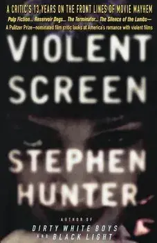 Violent Screen: A Critic's 13 Years on the Front Lines of Movie Mayhem/Stephen Hunter