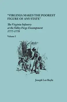 "Virginia makes the poorest figure of any State": The Virginia Infantry at the Valley Forge Encampment, 1777-1778. Volume I, Paperback/Joseph Lee Boyle
