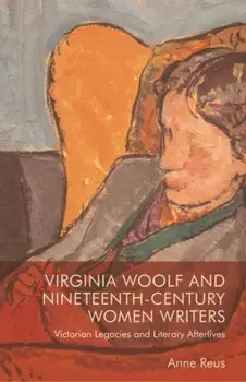 Virginia Woolf and Nineteenth-Century Women Writers. Victorian Legacies and Literary Afterlives, Paperback/Anne Reus