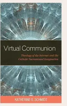 Virtual Communion. Theology of the Internet and the Catholic Sacramental Imagination, Hardback/Katherine G. Schmidt
