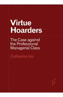 Virtue Hoarders: The Case Against the Professional Managerial Class - Catherine Liu