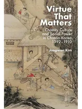 Virtue That Matters. Chastity Culture and Social Power in Choson Korea (1392–1910), Hardback/Jungwon Kim