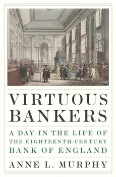 Virtuous Bankers. A Day in the Life of the Eighteenth-Century Bank of England, Hardback/Anne Murphy