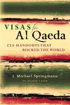 Visas for Al Qaeda: CIA Handouts That Rocked the World: An Insider's View, Paperback/J. Michael Springmann