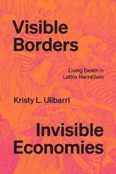 Visible Borders, Invisible Economies. Living Death in Latinx Narratives, Paperback/Kristy L. Ulibarri