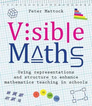 Visible Maths: Using Representations and Structure to Enhance Mathematics Teaching in Schools, Paperback/Peter Mattock