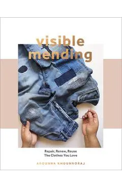 Visible Mending: A Modern Guide to Darning, Stitching and Patching the Clothes You Love - Arounna Khounnoraj