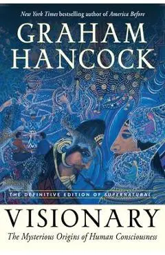 Visionary: The Mysterious Origins of Human Consciousness (the Definitive Edition of Supernatural) - Graham Hancock