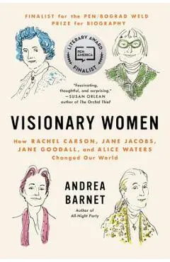 Visionary Women: How Rachel Carson, Jane Jacobs, Jane Goodall, and Alice Waters Changed Our World - Andrea Barnet