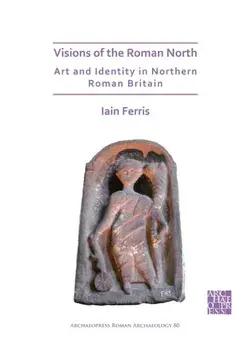 Visions of the Roman North: Art and Identity in Northern Roman Britain, Paperback/Dr Iain Ferris