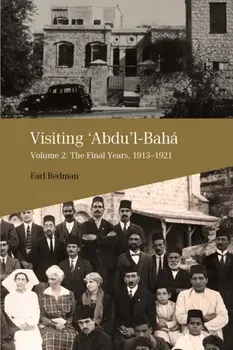 Visiting 'Abdu'l-Bahá, Volume 2: The Final Years, 1913-1921, Paperback/Earl Redman