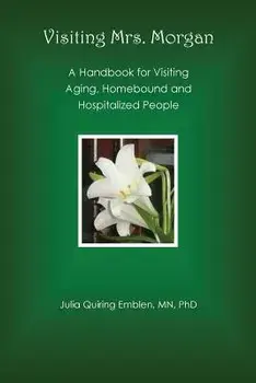 Visiting Mrs. Morgan: A Handbook for Visiting Aging, Homebound and Hospitalized People/Julia Quiring Emblen