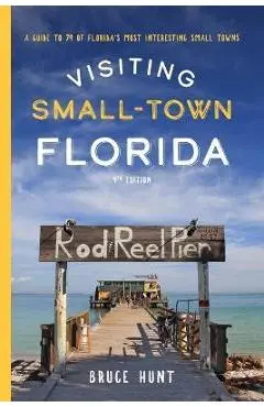 Visiting Small-Town Florida: A Guide to 79 of Florida's Most Interesting Small Towns - Bruce Hunt