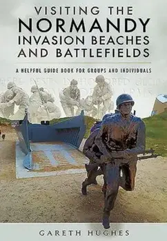Visiting the Normandy Invasion Beaches and Battlefields. A Helpful Guide Book for Groups and Individuals, Paperback/Gareth Hughes