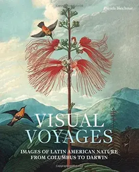 Visual Voyages: Images of Latin American Nature from Columbus to Darwin, Hardcover/Daniela Bleichmar