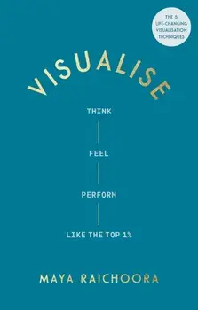Visualise. Think, Feel, Perform Like the Top 1%, Hardback/Maya Raichoora