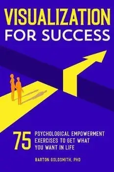 Visualization for Success: 75 Psychological Empowerment Exercises to Get What You Want in Life, Paperback/Barton, PhD Goldsmith