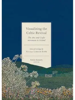 Visualizing the Celtic Revival. The Arts and Crafts movement in Ireland - selected writings by Nicola Gordon Bowe, Hardback/***