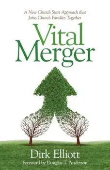 Vital Merger: A New Church Start Approach That Joins Church Families Together, Paperback/Dirk Elliott